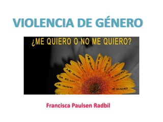VIOLENCIA DE GÉNERO




    Francisca Paulsen Radbil
 