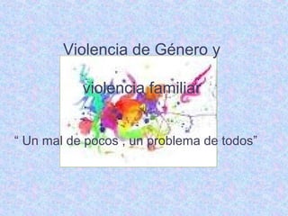 Violencia de Género y

           violencia familiar


“ Un mal de pocos , un problema de todos”
 