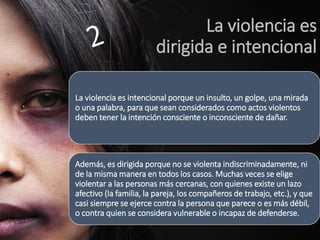 La violencia es dirigida e intencional 
La violencia es intencional porque un insulto, un golpe, una mirada o una palabra,...