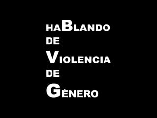 HABLANDO
DE
VIOLENCIA
DE
GÉNERO
 