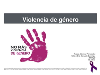 Violencia de género
Teresa Sánchez Fernández!
Tutora:Dra. Manuela Domingo!
R2MFyC !
CS Altura
 