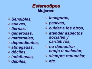 Estereotipos Mujeres: <ul><li>Sensibles,  </li></ul><ul><li>suaves,  </li></ul><ul><li>tiernas,  </li></ul><ul><li>generos...