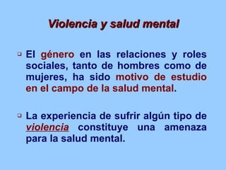 Violencia y salud mental <ul><li>El  género  en las relaciones y roles sociales, tanto de hombres como de mujeres, ha sido...