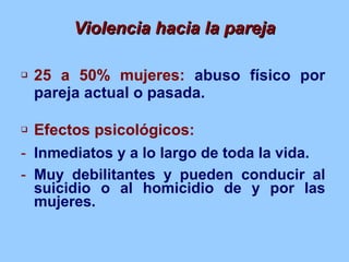 Violencia hacia la pareja <ul><li>25 a 50% mujeres:  abuso físico por pareja actual o pasada. </li></ul><ul><li>Efectos ps...