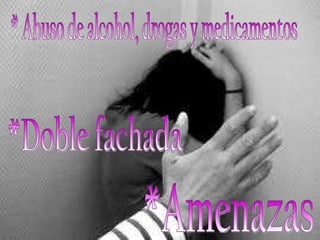 * Abuso de alcohol, drogas y medicamentos *Doble fachada  *Amenazas 