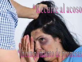 *Recurre al acoso  *Incumplimiento de promesas  