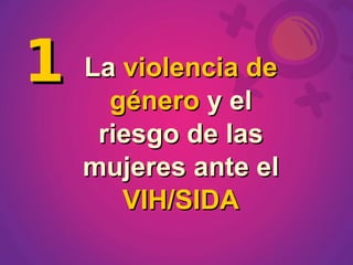 1 Lagénero y elde
     violencia

    riesgo de las
   mujeres ante el
      VIH/SIDA
 