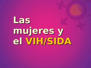 Las
mujeres y
el VIH/SIDA
 