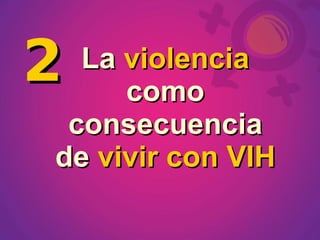 2 La violencia
     como
 consecuencia
de vivir con VIH
 