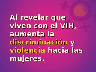 Al revelar que
viven con el VIH,
aumenta la
discriminación y
violencia hacia las
mujeres.
 
