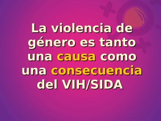 La violencia de
 género es tanto
 una causa como
una consecuencia
  del VIH/SIDA
 
