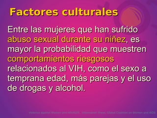 Factores culturales ,[object Object],Violence against Women and HIV/AIDS.  Information Sheet.   Global Coalition on Women and AIDS 