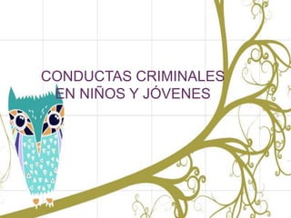 +
CONDUCTAS CRIMINALES
EN NIÑOS Y JÓVENES
 