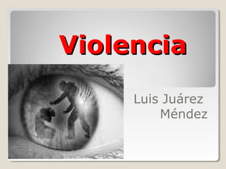 Violencia
     Luis Juárez
         Méndez
 