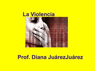 La Violencia Prof. Diana JuárezJuárez 