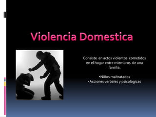 Violencia Domestica Consiste  en actos violentos  cometidos en el hogar entre miembros  de una familia. ,[object Object]