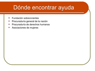 Dónde encontrar ayuda Fundación sobrevivientes Procuraduría general de la nación Procuraduría de derechos humanos Asociaciones de mujeres 