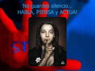 No guardes silencio…
HABLA, PIENSA y ACTUA!
 