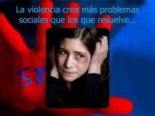 La violencia crea más problemas
 sociales que los que resuelve…
 
