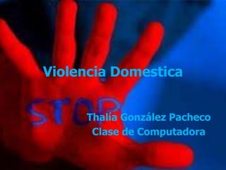 Violencia Domestica


     Thalía González Pacheco
      Clase de Computadora
 