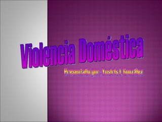 Violencia Doméstica Presentado por: Yosiris I. González 