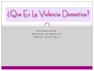 INTEGRANTES :
DENISSE ALAMINA P.
 LESLIE AGUILAR V.
 