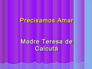 Precisamos Amar


Madre Teresa de
    Calcutá
 