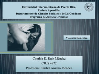 Cynthia D. Ruiz Méndez
CJUS 4972
Profesora Claribel Arocho Méndez
Violencia Doméstica
 