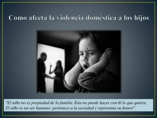 “El niño no es propiedad de la familia. Ésta no puede hacer con él lo que quiera.
El niño es un ser humano: pertenece a la sociedad y representa su futuro”.
 