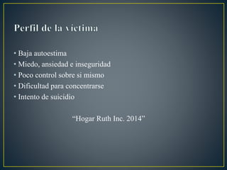 • Baja autoestima
• Miedo, ansiedad e inseguridad
• Poco control sobre si mismo
• Dificultad para concentrarse
• Intento de suicidio
“Hogar Ruth Inc. 2014”
 