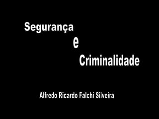 Segurança  Criminalidade e Alfredo Ricardo Falchi Silveira 