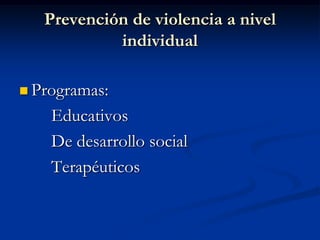 Prevención de violencia a nivel
            individual

 Programas:

    Educativos
    De desarrollo social
    Terapéuticos
 