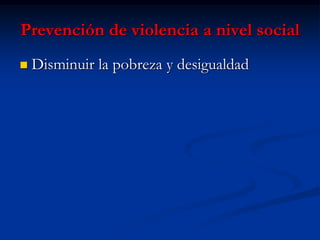 Prevención de violencia a nivel social
   Disminuir la pobreza y desigualdad
 