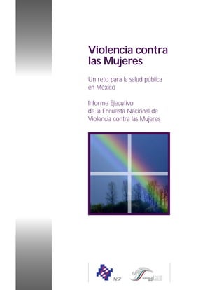 Violencia contra
las Mujeres
Un reto para la salud pública
en México
Informe Ejecutivo
de la Encuesta Nacional de
Violencia contra las Mujeres
INSP
 