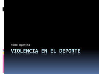 VIOLENCIA EN EL DEPORTE
Fútbol argentino
 