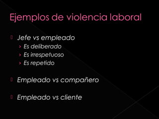    Jefe vs empleado
    › Es deliberado
    › Es irrespetuoso
    › Es repetido


   Empleado vs compañero

   Empleado vs cliente
 
