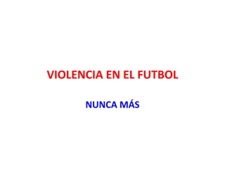 VIOLENCIA EN EL FUTBOL
VIOLENCIA EN EL FUTBOL

      NUNCA MÁS
 