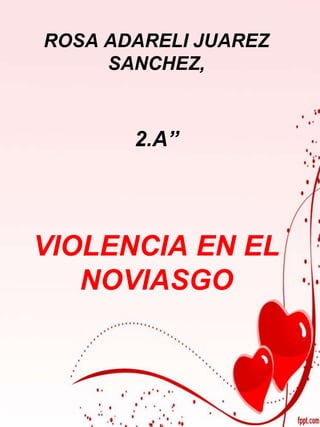 ROSA ADARELI JUAREZ
     SANCHEZ,



       2.A”




VIOLENCIA EN EL
   NOVIASGO
 