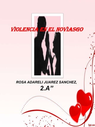 VIOLENCIA EN EL NOVIASGO




 ROSA ADARELI JUAREZ SANCHEZ,
            2.A”
 