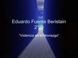 Eduardo Fuente Beristain
         2° D
   “Violencia en el Noviazgo”
 