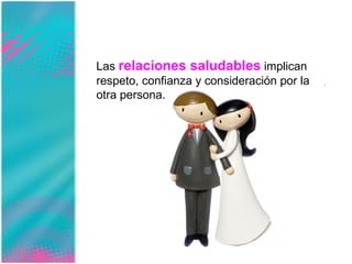 Las   relaciones saludables   implican respeto, confianza y consideración por la otra persona. 