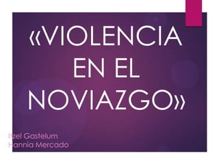 «VIOLENCIA
EN EL
NOVIAZGO»
Itzel Gastelum
Hannia Mercado

 