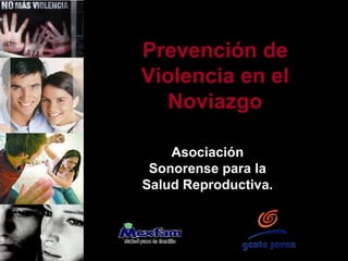 Prevención de
Violencia en el
  Noviazgo

    Asociación
 Sonorense para la
Salud Reproductiva.
 