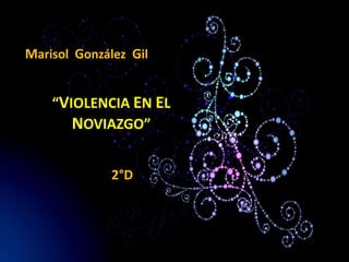 Marisol González Gil


    “VIOLENCIA EN EL
       NOVIAZGO”

              2°D
 