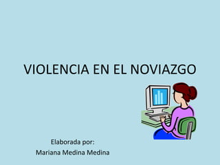 VIOLENCIA EN EL NOVIAZGO
Elaborada por:
Mariana Medina Medina
 