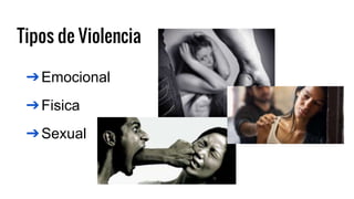 Tipos de Violencia
➔Emocional
➔Fisica
➔Sexual
 