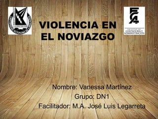VIOLENCIA EN
EL NOVIAZGO
Nombre: Vanessa Martínez
Grupo: DN1
Facilitador: M.A. José Luis Legarreta
 