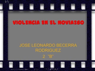 VIOLENCIA EN EL NOVIAZGO


  JOSE LEONARDO BECERRA
         RODRIGUEZ
           2 ”B”
 