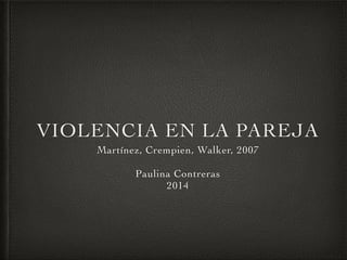 VIOLENCIA EN LA PAREJA
Martínez, Crempien, Walker, 2007

Paulina Contreras
2014
 