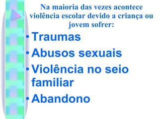 Na maioria das vezes acontece violência escolar devido a criança ou jovem sofrer: Traumas Abusos sexuais Violência no seio familiar Abandono 